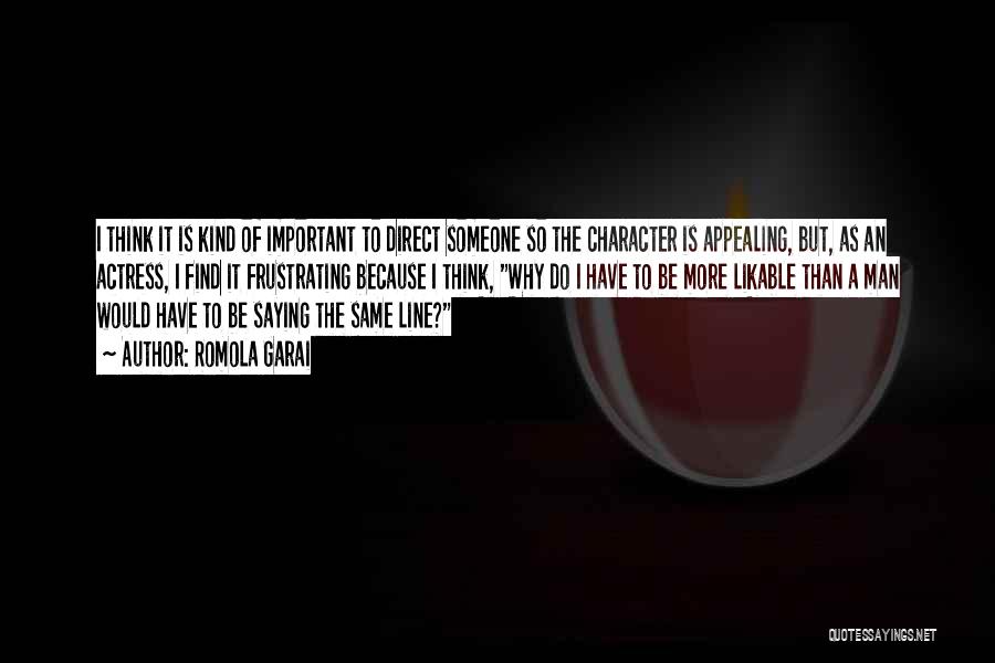 Romola Garai Quotes: I Think It Is Kind Of Important To Direct Someone So The Character Is Appealing, But, As An Actress, I