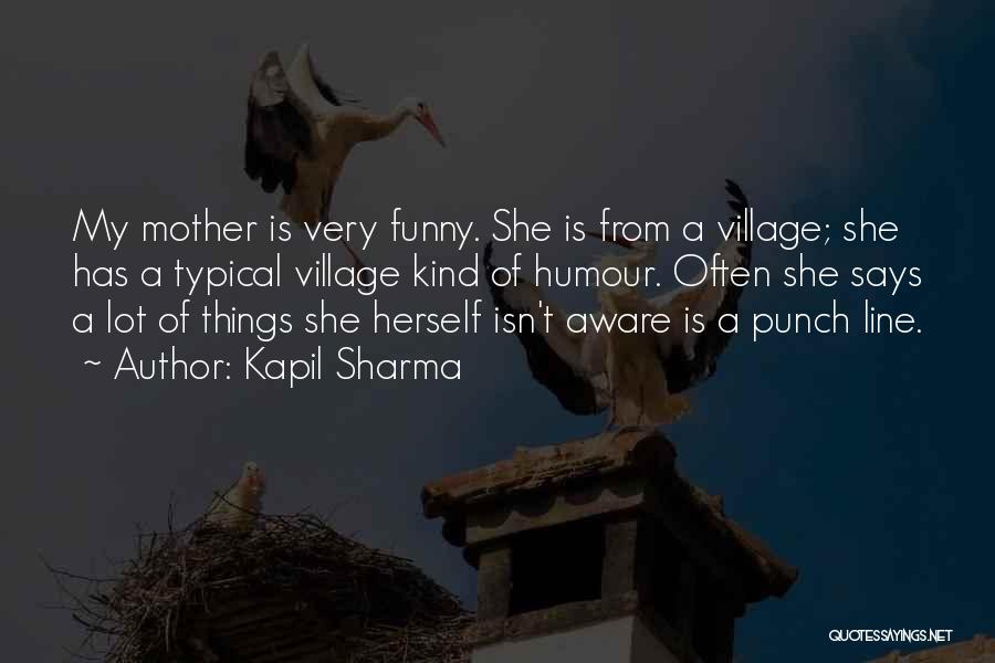 Kapil Sharma Quotes: My Mother Is Very Funny. She Is From A Village; She Has A Typical Village Kind Of Humour. Often She
