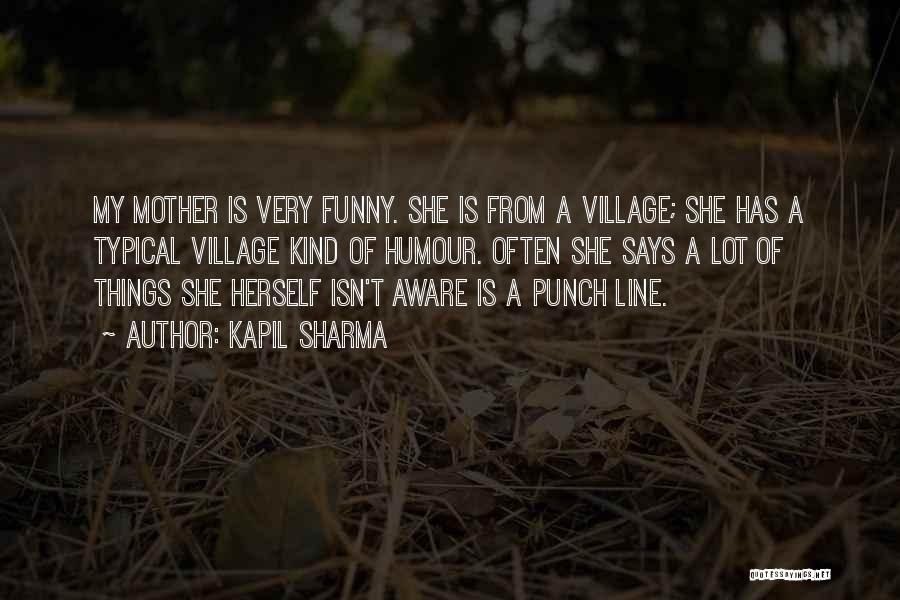 Kapil Sharma Quotes: My Mother Is Very Funny. She Is From A Village; She Has A Typical Village Kind Of Humour. Often She