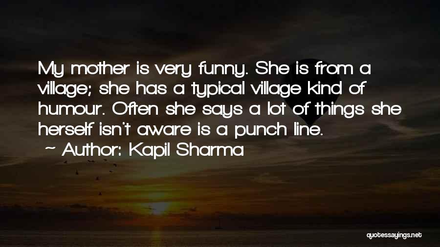 Kapil Sharma Quotes: My Mother Is Very Funny. She Is From A Village; She Has A Typical Village Kind Of Humour. Often She