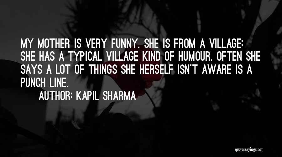 Kapil Sharma Quotes: My Mother Is Very Funny. She Is From A Village; She Has A Typical Village Kind Of Humour. Often She