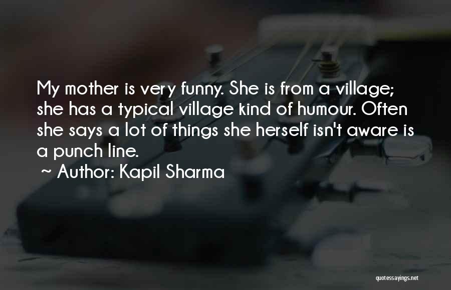 Kapil Sharma Quotes: My Mother Is Very Funny. She Is From A Village; She Has A Typical Village Kind Of Humour. Often She