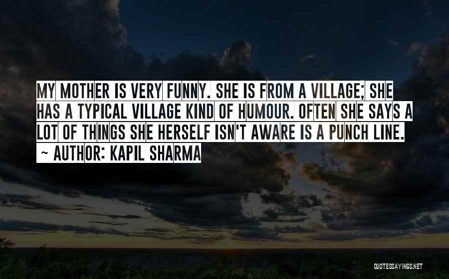 Kapil Sharma Quotes: My Mother Is Very Funny. She Is From A Village; She Has A Typical Village Kind Of Humour. Often She