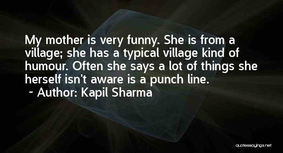 Kapil Sharma Quotes: My Mother Is Very Funny. She Is From A Village; She Has A Typical Village Kind Of Humour. Often She