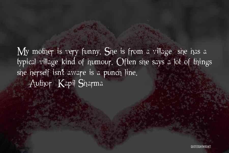Kapil Sharma Quotes: My Mother Is Very Funny. She Is From A Village; She Has A Typical Village Kind Of Humour. Often She