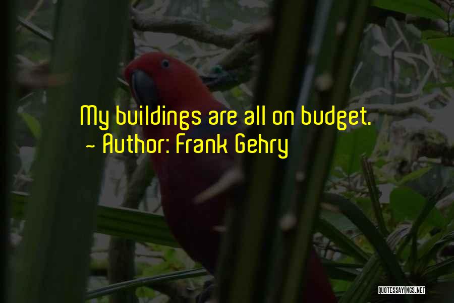 Frank Gehry Quotes: My Buildings Are All On Budget.