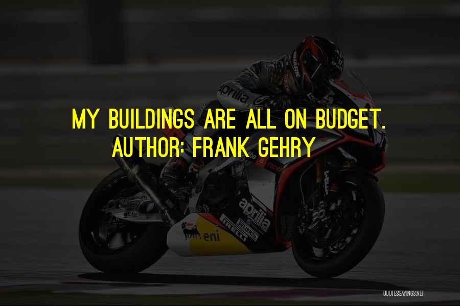 Frank Gehry Quotes: My Buildings Are All On Budget.