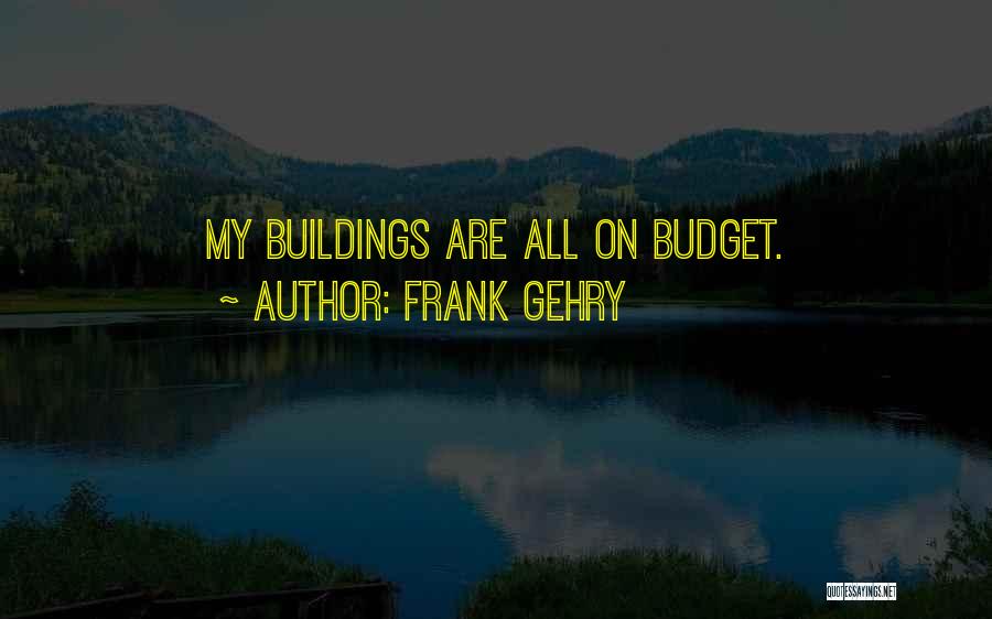 Frank Gehry Quotes: My Buildings Are All On Budget.