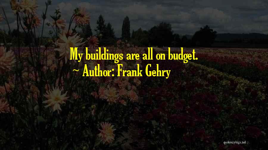 Frank Gehry Quotes: My Buildings Are All On Budget.