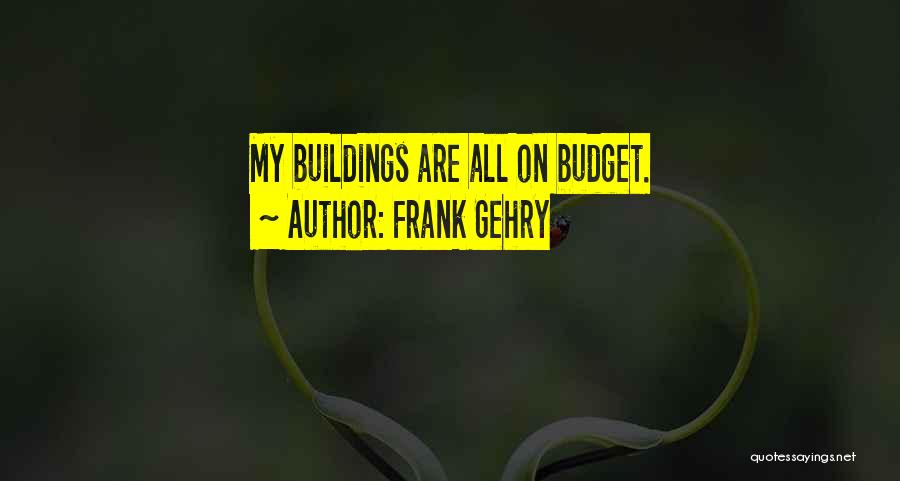 Frank Gehry Quotes: My Buildings Are All On Budget.