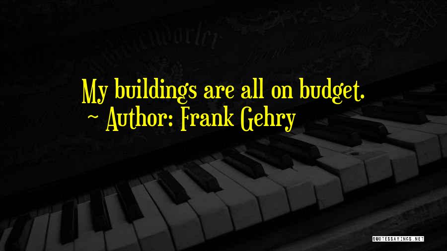 Frank Gehry Quotes: My Buildings Are All On Budget.