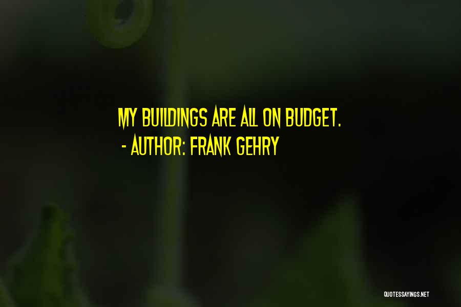 Frank Gehry Quotes: My Buildings Are All On Budget.