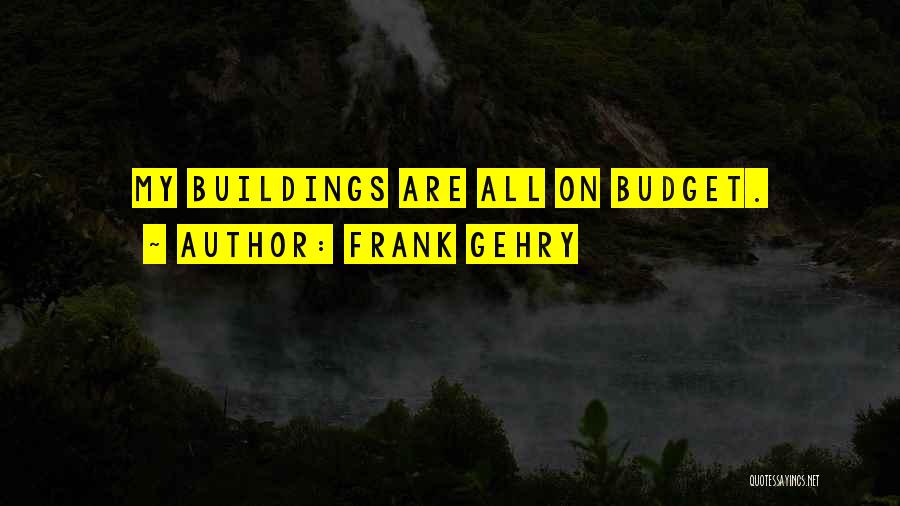Frank Gehry Quotes: My Buildings Are All On Budget.