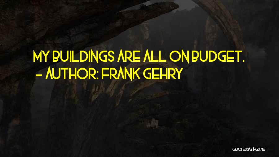 Frank Gehry Quotes: My Buildings Are All On Budget.