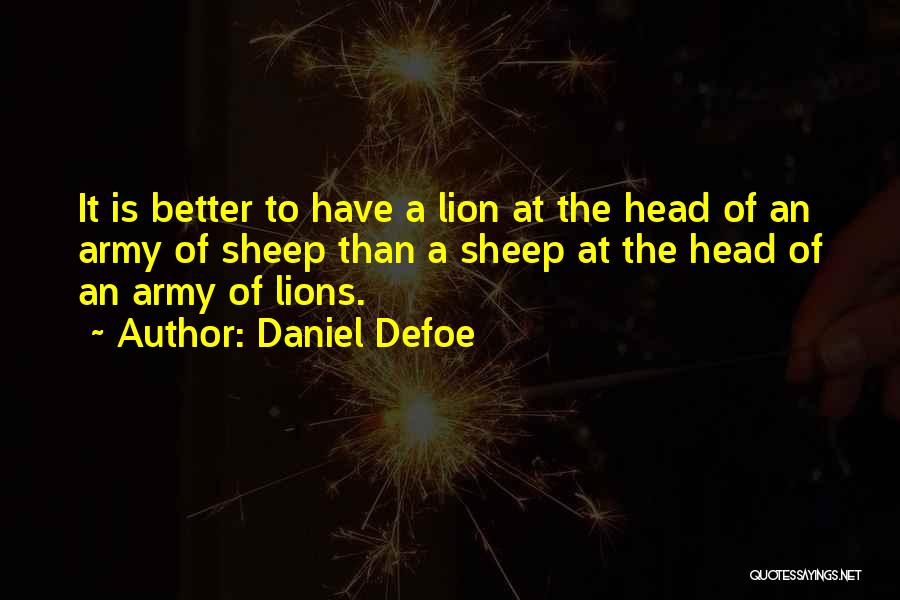 Daniel Defoe Quotes: It Is Better To Have A Lion At The Head Of An Army Of Sheep Than A Sheep At The