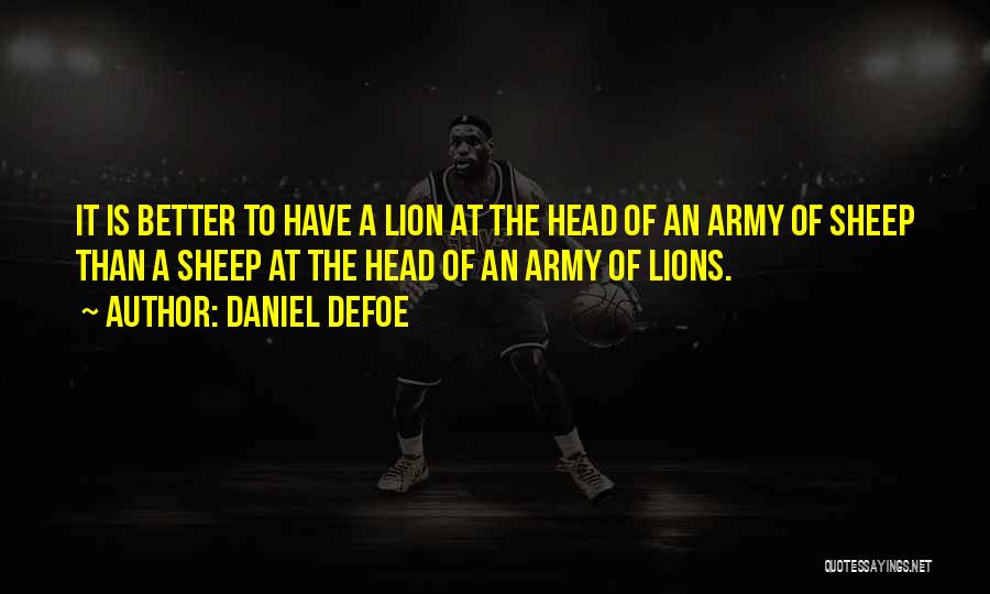 Daniel Defoe Quotes: It Is Better To Have A Lion At The Head Of An Army Of Sheep Than A Sheep At The