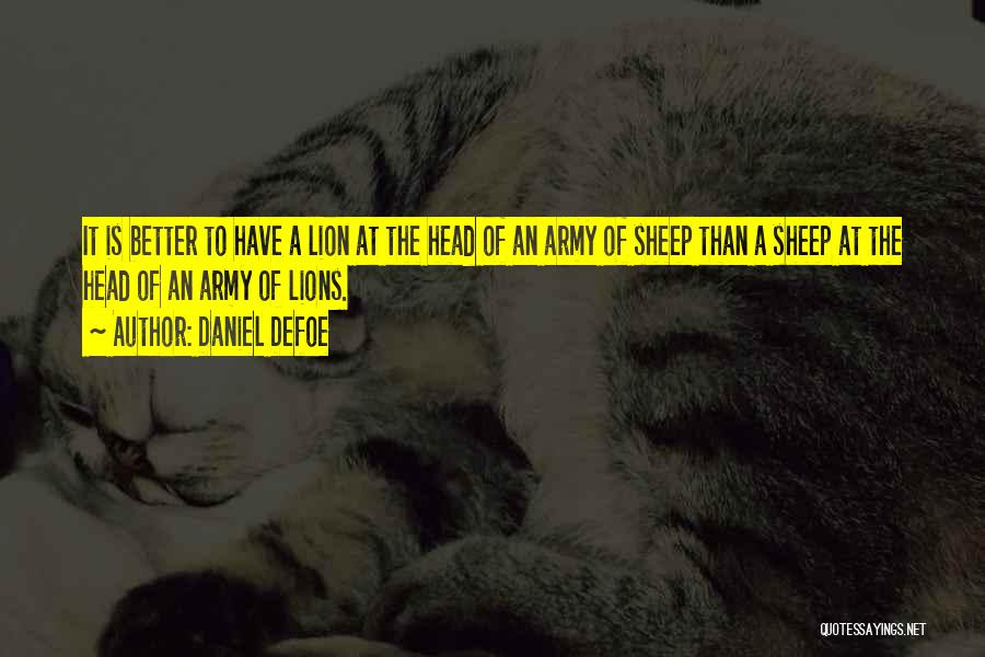 Daniel Defoe Quotes: It Is Better To Have A Lion At The Head Of An Army Of Sheep Than A Sheep At The