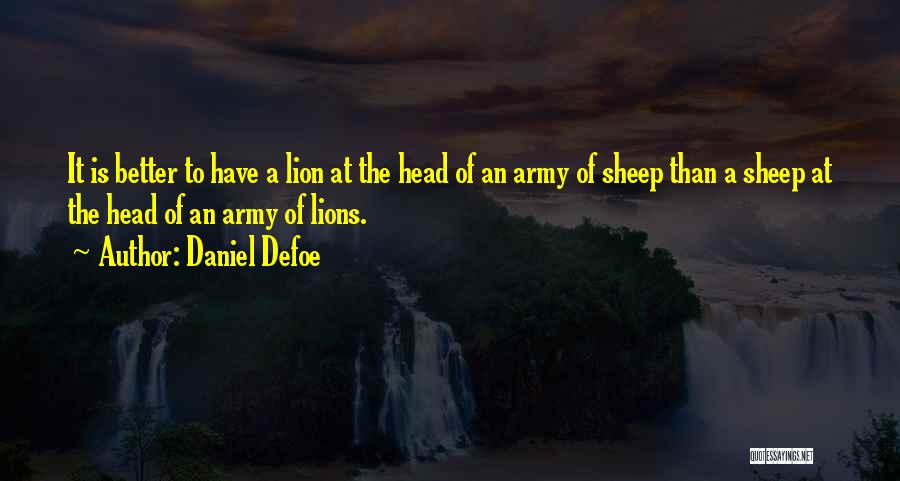 Daniel Defoe Quotes: It Is Better To Have A Lion At The Head Of An Army Of Sheep Than A Sheep At The