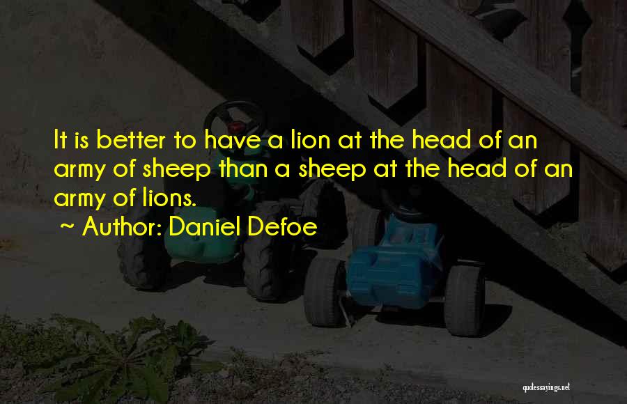 Daniel Defoe Quotes: It Is Better To Have A Lion At The Head Of An Army Of Sheep Than A Sheep At The