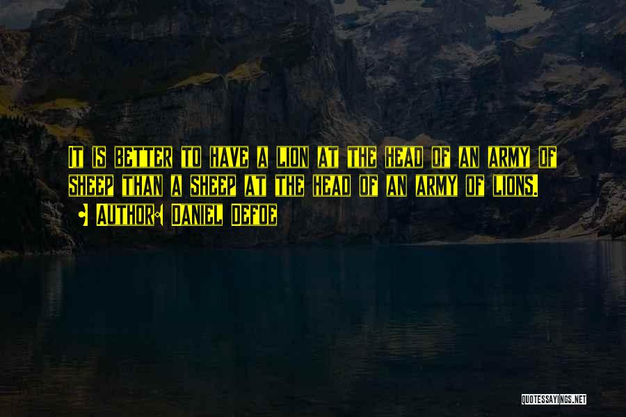 Daniel Defoe Quotes: It Is Better To Have A Lion At The Head Of An Army Of Sheep Than A Sheep At The