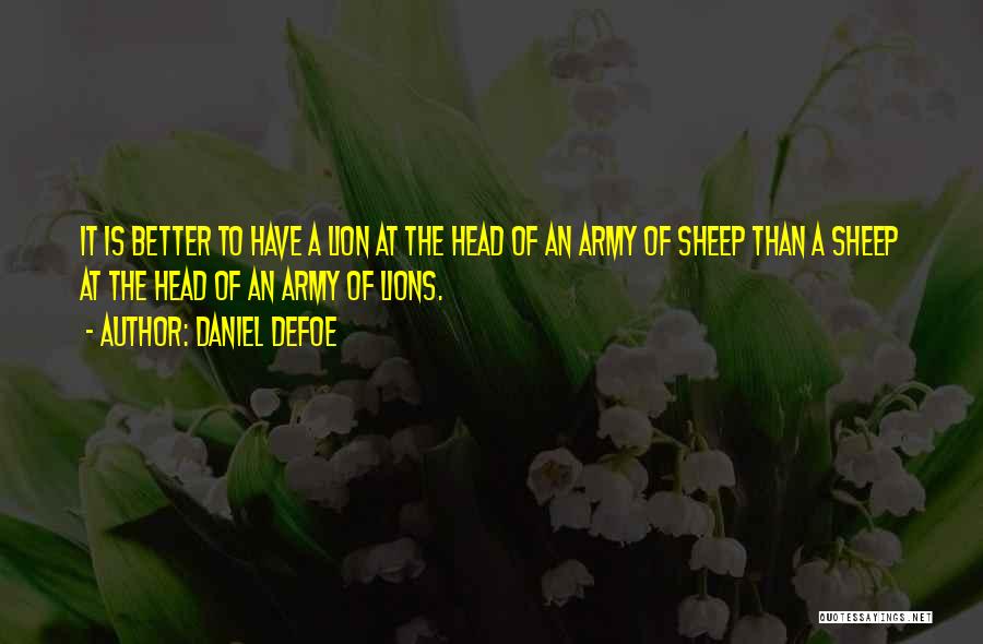 Daniel Defoe Quotes: It Is Better To Have A Lion At The Head Of An Army Of Sheep Than A Sheep At The