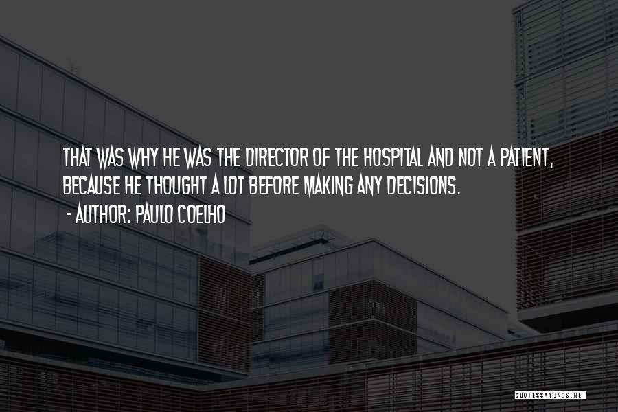 Paulo Coelho Quotes: That Was Why He Was The Director Of The Hospital And Not A Patient, Because He Thought A Lot Before