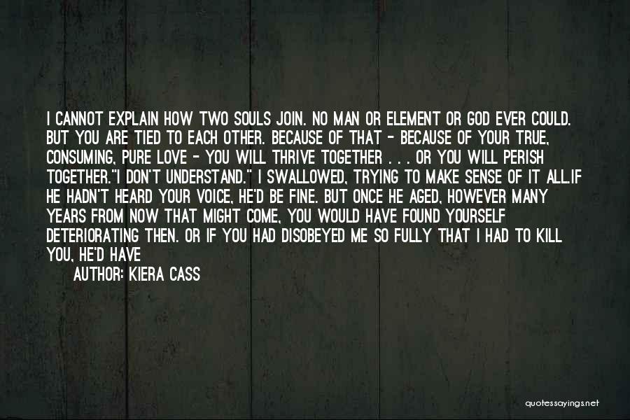 Kiera Cass Quotes: I Cannot Explain How Two Souls Join. No Man Or Element Or God Ever Could. But You Are Tied To