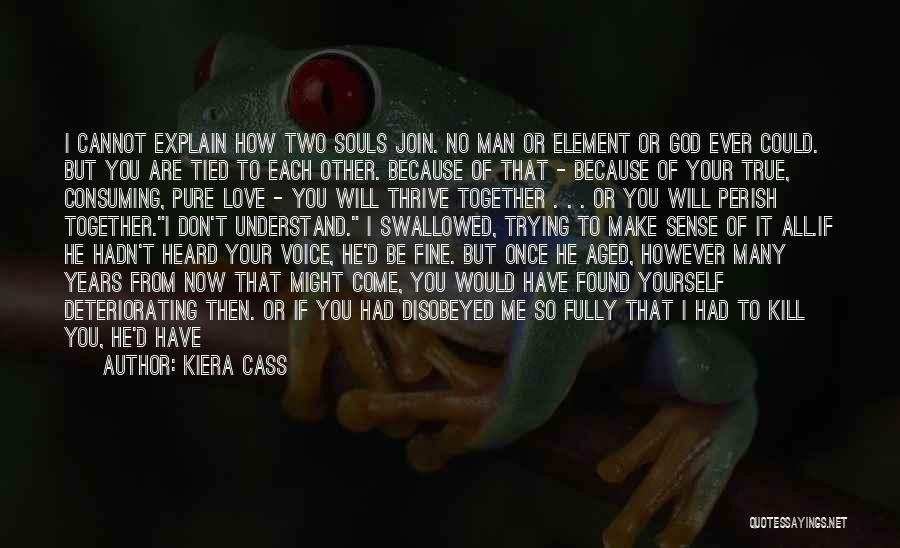 Kiera Cass Quotes: I Cannot Explain How Two Souls Join. No Man Or Element Or God Ever Could. But You Are Tied To