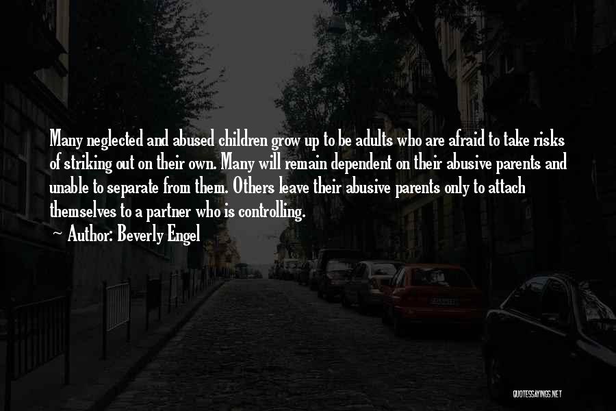 Beverly Engel Quotes: Many Neglected And Abused Children Grow Up To Be Adults Who Are Afraid To Take Risks Of Striking Out On