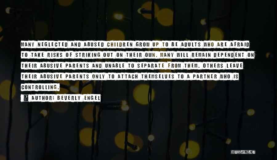 Beverly Engel Quotes: Many Neglected And Abused Children Grow Up To Be Adults Who Are Afraid To Take Risks Of Striking Out On