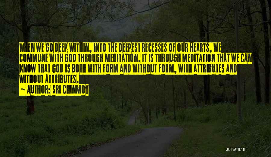 Sri Chinmoy Quotes: When We Go Deep Within, Into The Deepest Recesses Of Our Hearts, We Commune With God Through Meditation. It Is