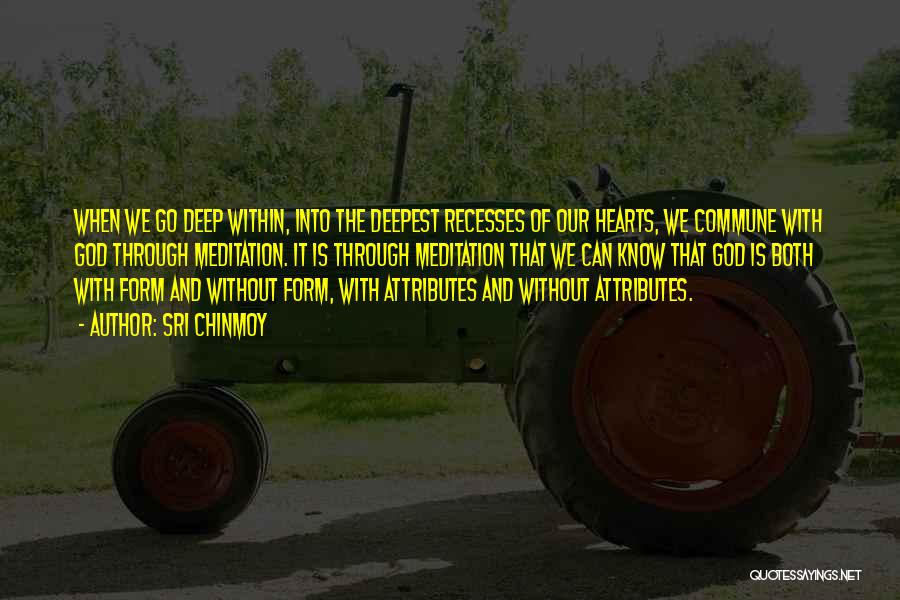 Sri Chinmoy Quotes: When We Go Deep Within, Into The Deepest Recesses Of Our Hearts, We Commune With God Through Meditation. It Is