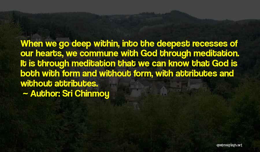 Sri Chinmoy Quotes: When We Go Deep Within, Into The Deepest Recesses Of Our Hearts, We Commune With God Through Meditation. It Is