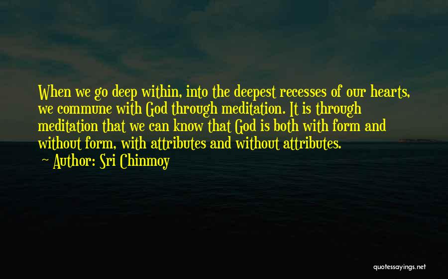 Sri Chinmoy Quotes: When We Go Deep Within, Into The Deepest Recesses Of Our Hearts, We Commune With God Through Meditation. It Is