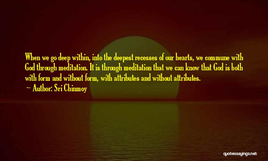 Sri Chinmoy Quotes: When We Go Deep Within, Into The Deepest Recesses Of Our Hearts, We Commune With God Through Meditation. It Is