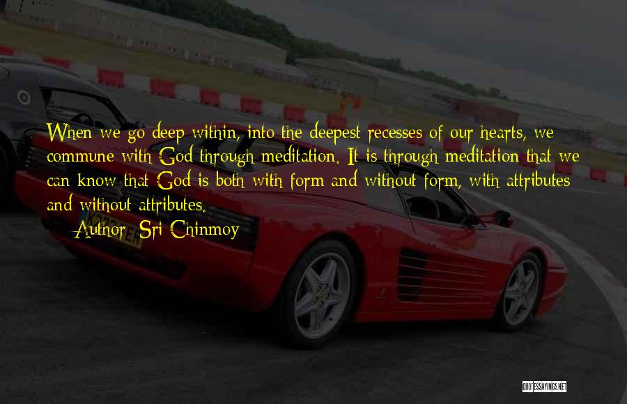 Sri Chinmoy Quotes: When We Go Deep Within, Into The Deepest Recesses Of Our Hearts, We Commune With God Through Meditation. It Is