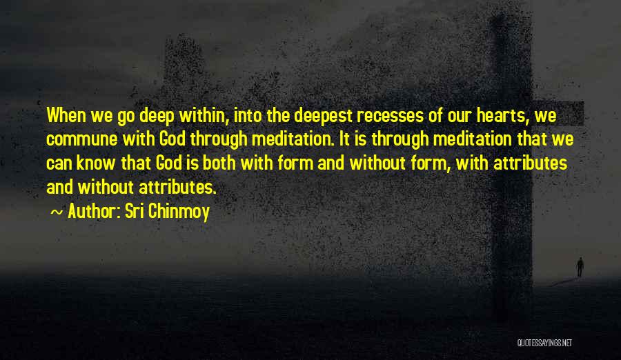 Sri Chinmoy Quotes: When We Go Deep Within, Into The Deepest Recesses Of Our Hearts, We Commune With God Through Meditation. It Is