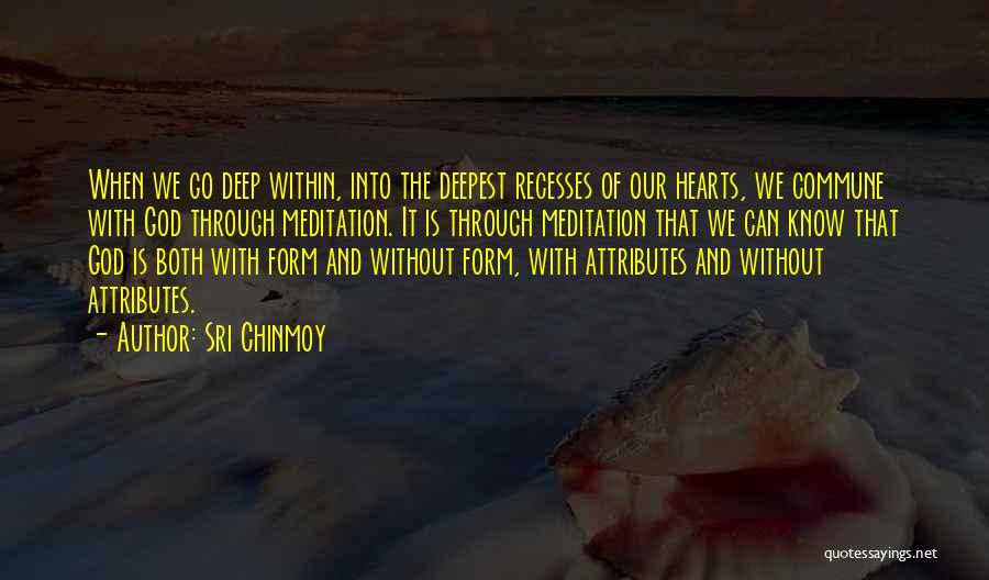 Sri Chinmoy Quotes: When We Go Deep Within, Into The Deepest Recesses Of Our Hearts, We Commune With God Through Meditation. It Is