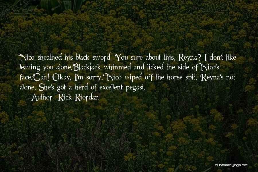 Rick Riordan Quotes: Nico Sheathed His Black Sword. 'you Sure About This, Reyna? I Don't Like Leaving You Alone.'blackjack Whinnied And Licked The