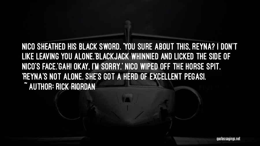 Rick Riordan Quotes: Nico Sheathed His Black Sword. 'you Sure About This, Reyna? I Don't Like Leaving You Alone.'blackjack Whinnied And Licked The