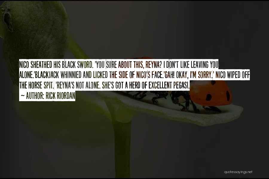 Rick Riordan Quotes: Nico Sheathed His Black Sword. 'you Sure About This, Reyna? I Don't Like Leaving You Alone.'blackjack Whinnied And Licked The