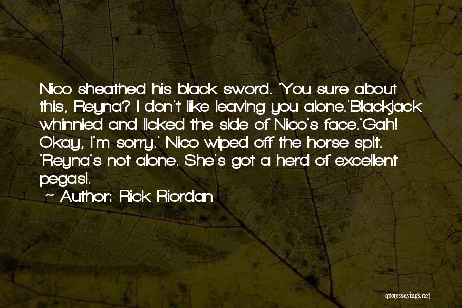 Rick Riordan Quotes: Nico Sheathed His Black Sword. 'you Sure About This, Reyna? I Don't Like Leaving You Alone.'blackjack Whinnied And Licked The