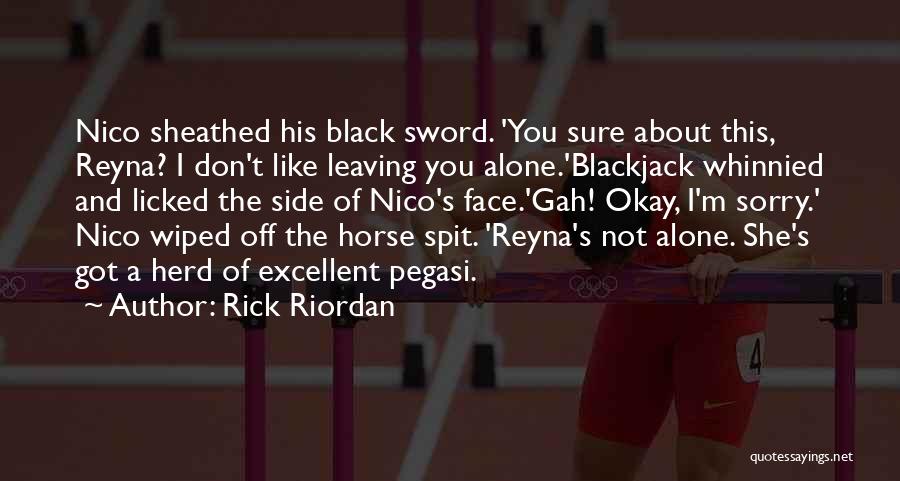 Rick Riordan Quotes: Nico Sheathed His Black Sword. 'you Sure About This, Reyna? I Don't Like Leaving You Alone.'blackjack Whinnied And Licked The