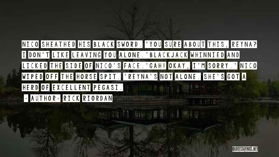 Rick Riordan Quotes: Nico Sheathed His Black Sword. 'you Sure About This, Reyna? I Don't Like Leaving You Alone.'blackjack Whinnied And Licked The