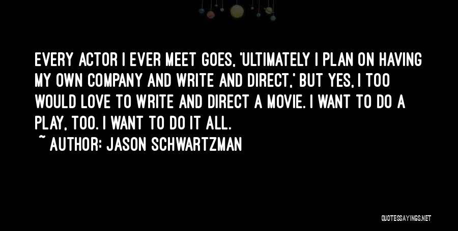 Jason Schwartzman Quotes: Every Actor I Ever Meet Goes, 'ultimately I Plan On Having My Own Company And Write And Direct,' But Yes,