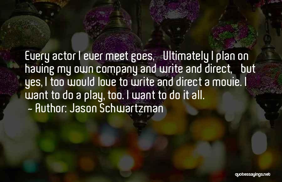 Jason Schwartzman Quotes: Every Actor I Ever Meet Goes, 'ultimately I Plan On Having My Own Company And Write And Direct,' But Yes,