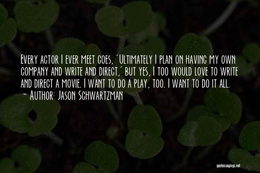 Jason Schwartzman Quotes: Every Actor I Ever Meet Goes, 'ultimately I Plan On Having My Own Company And Write And Direct,' But Yes,
