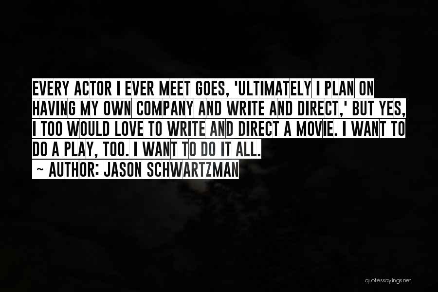 Jason Schwartzman Quotes: Every Actor I Ever Meet Goes, 'ultimately I Plan On Having My Own Company And Write And Direct,' But Yes,