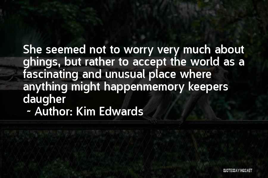 Kim Edwards Quotes: She Seemed Not To Worry Very Much About Ghings, But Rather To Accept The World As A Fascinating And Unusual