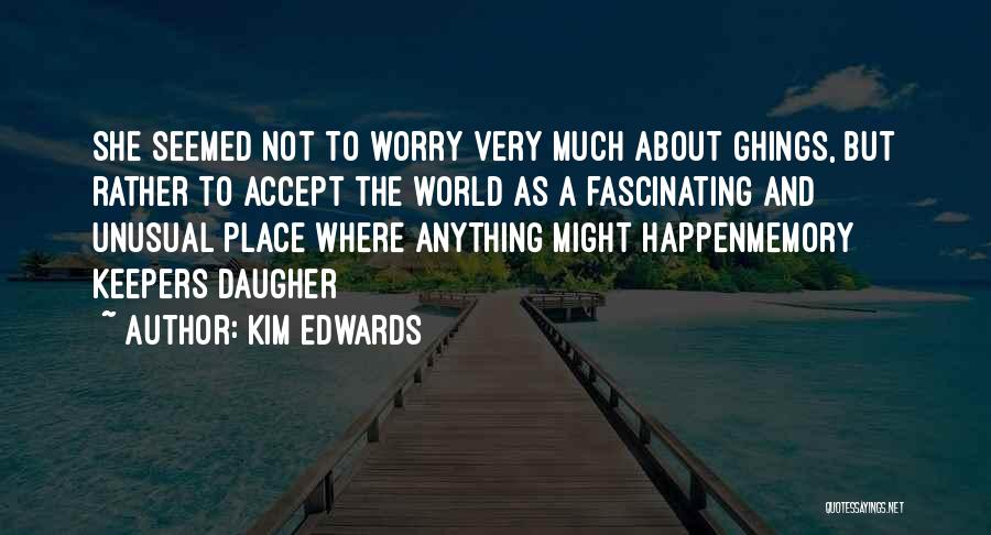 Kim Edwards Quotes: She Seemed Not To Worry Very Much About Ghings, But Rather To Accept The World As A Fascinating And Unusual